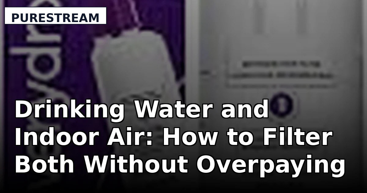 Drinking Water and Indoor Air: How to Filter Both Without Overpaying